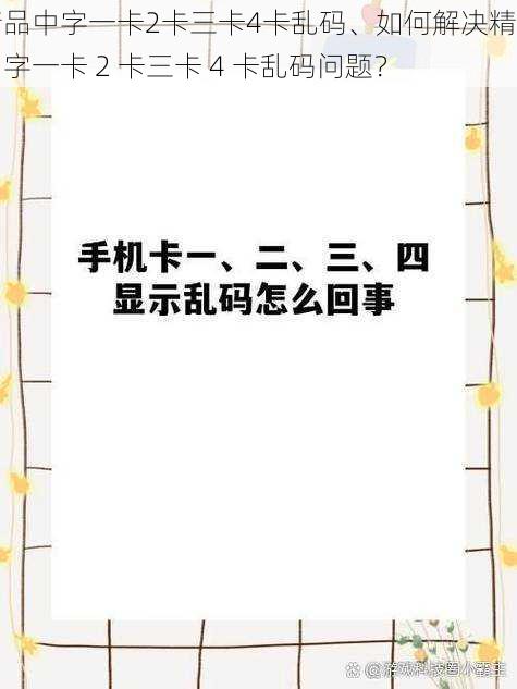 精品中字一卡2卡三卡4卡乱码、如何解决精品中字一卡 2 卡三卡 4 卡乱码问题？