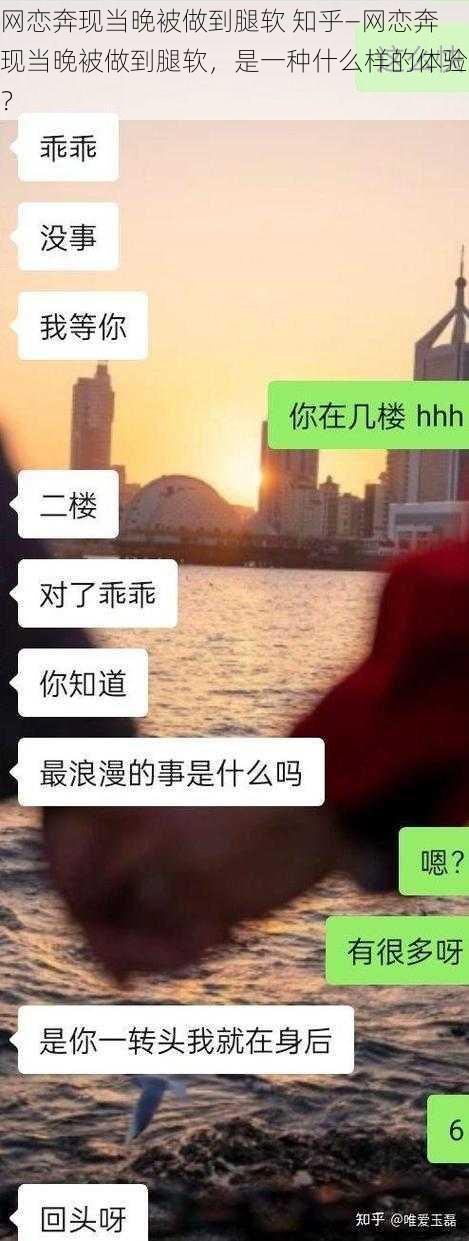 网恋奔现当晚被做到腿软 知乎—网恋奔现当晚被做到腿软，是一种什么样的体验？