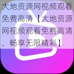 大地资源网视频观看免费高清【大地资源网视频观看免费高清，畅享无限精彩】