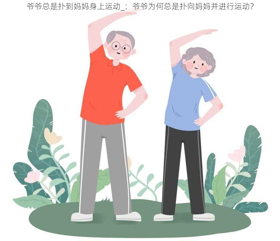 爷爷总是扑到妈妈身上运动_：爷爷为何总是扑向妈妈并进行运动？