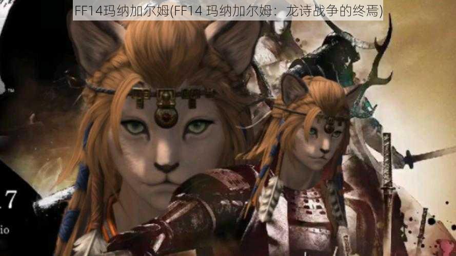 FF14玛纳加尔姆(FF14 玛纳加尔姆：龙诗战争的终焉)