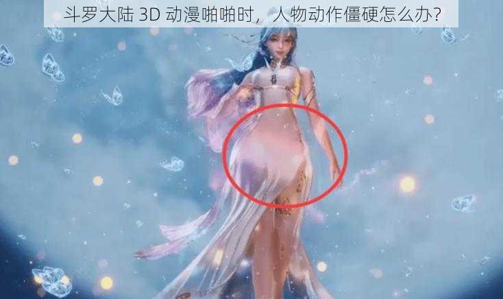 斗罗大陆 3D 动漫啪啪时，人物动作僵硬怎么办？