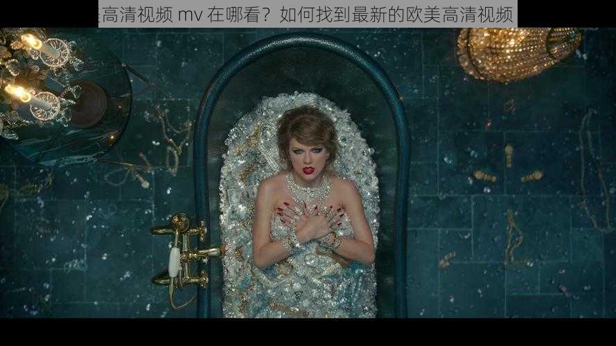 欧美高清视频 mv 在哪看？如何找到最新的欧美高清视频 mv？