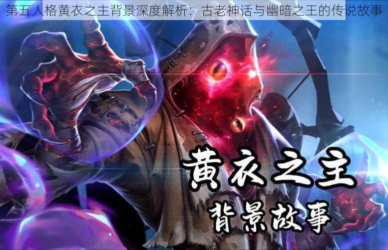 第五人格黄衣之主背景深度解析：古老神话与幽暗之王的传说故事