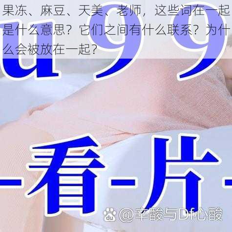 果冻、麻豆、天美、老师，这些词在一起是什么意思？它们之间有什么联系？为什么会被放在一起？