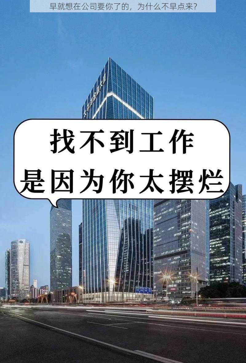 早就想在公司要你了的，为什么不早点来？