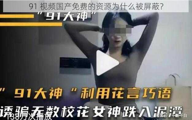 91 视频国产免费的资源为什么被屏蔽？