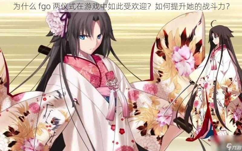 为什么 fgo 两仪式在游戏中如此受欢迎？如何提升她的战斗力？