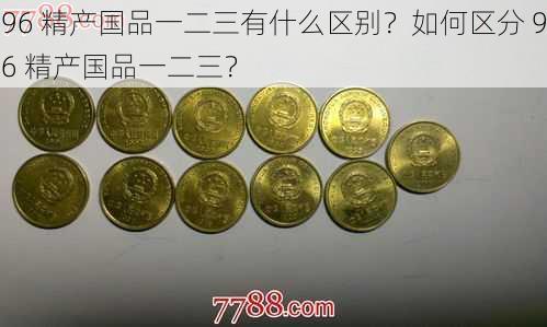 96 精产国品一二三有什么区别？如何区分 96 精产国品一二三？