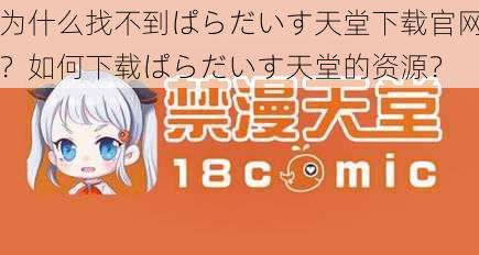 为什么找不到ぱらだいす天堂下载官网？如何下载ぱらだいす天堂的资源？