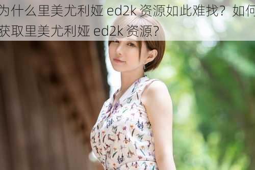 为什么里美尤利娅 ed2k 资源如此难找？如何获取里美尤利娅 ed2k 资源？