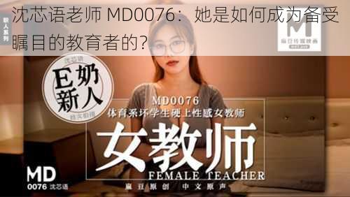 沈芯语老师 MD0076：她是如何成为备受瞩目的教育者的？