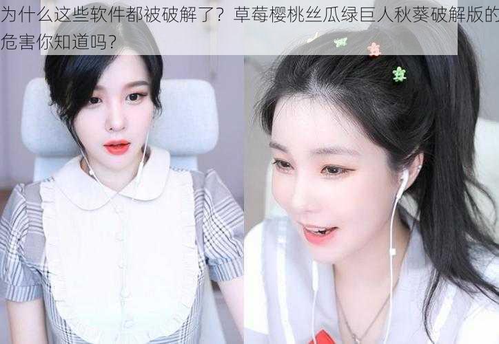 为什么这些软件都被破解了？草莓樱桃丝瓜绿巨人秋葵破解版的危害你知道吗？