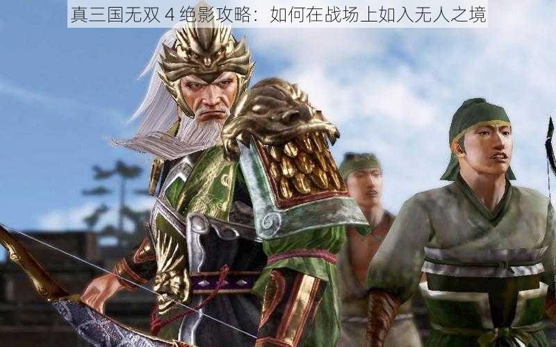 真三国无双 4 绝影攻略：如何在战场上如入无人之境