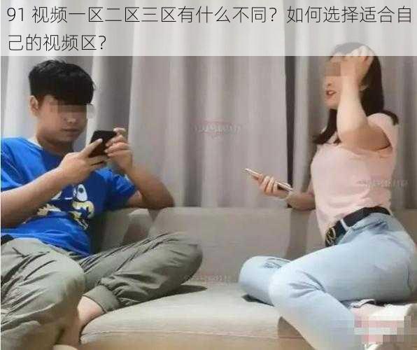 91 视频一区二区三区有什么不同？如何选择适合自己的视频区？