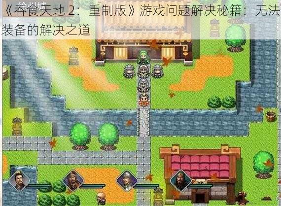 《吞食天地 2：重制版》游戏问题解决秘籍：无法装备的解决之道