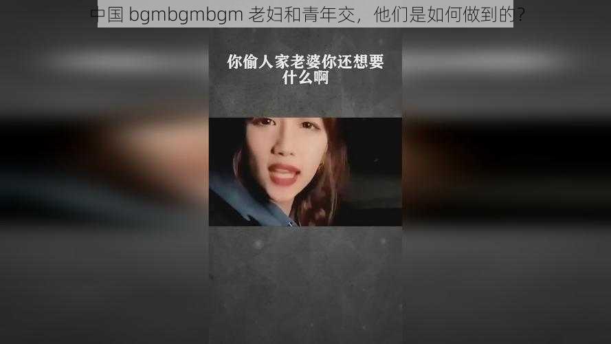 中国 bgmbgmbgm 老妇和青年交，他们是如何做到的？