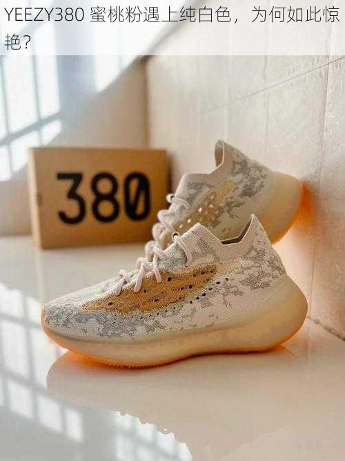 YEEZY380 蜜桃粉遇上纯白色，为何如此惊艳？