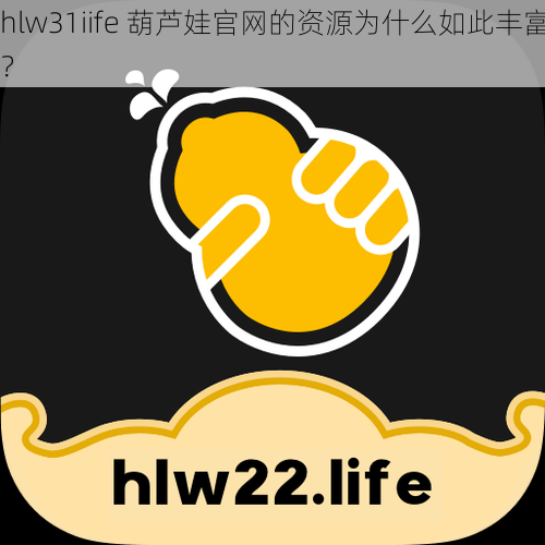 hlw31iife 葫芦娃官网的资源为什么如此丰富？