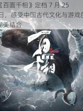 《百面千相》定档 7 月 25 日，感受中国古代文化与游戏的完美结合