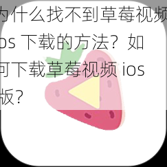 为什么找不到草莓视频 ios 下载的方法？如何下载草莓视频 ios 版？