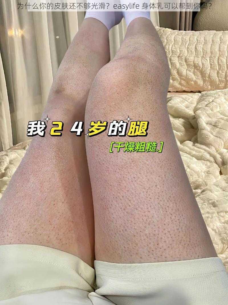 为什么你的皮肤还不够光滑？easylife 身体乳可以帮到你吗？