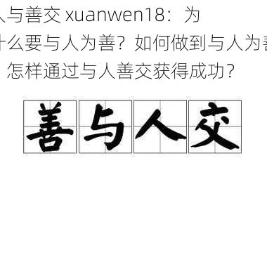 人与善交 xuanwen18：为什么要与人为善？如何做到与人为善？怎样通过与人善交获得成功？