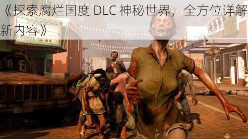 《探索腐烂国度 DLC 神秘世界，全方位详解新内容》