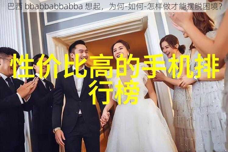 巴西 bbabbabbabba 想起，为何-如何-怎样做才能摆脱困境？