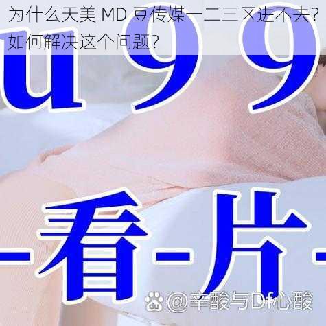 为什么天美 MD 豆传媒一二三区进不去？如何解决这个问题？