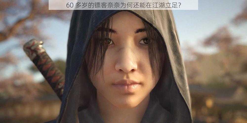 60 多岁的镖客奈奈为何还能在江湖立足？