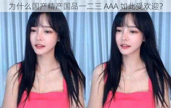 为什么国产精产国品一二三 AAA 如此受欢迎？