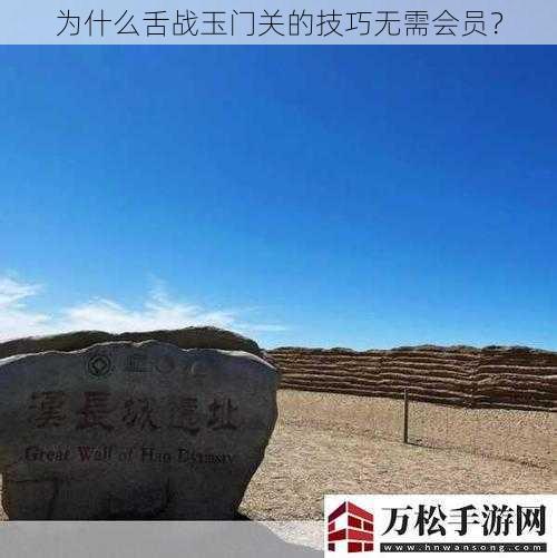 为什么舌战玉门关的技巧无需会员？