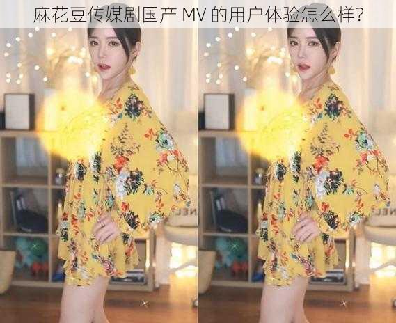 麻花豆传媒剧国产 MV 的用户体验怎么样？