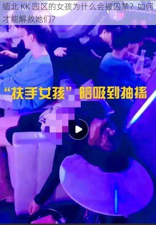 缅北 KK 园区的女孩为什么会被囚禁？如何才能解救她们？