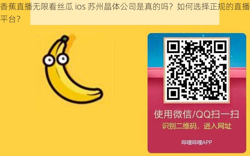 香蕉直播无限看丝瓜 ios 苏州晶体公司是真的吗？如何选择正规的直播平台？