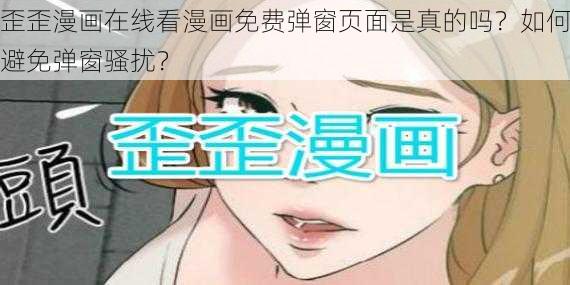 歪歪漫画在线看漫画免费弹窗页面是真的吗？如何避免弹窗骚扰？