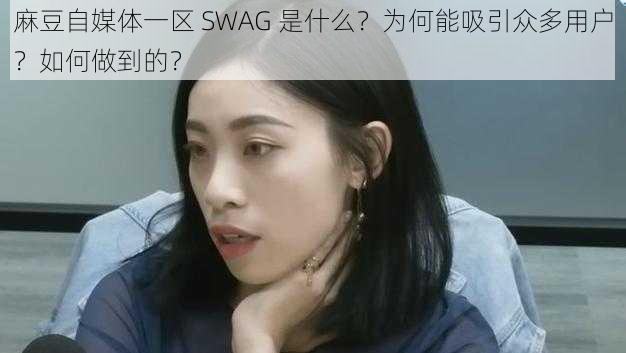 麻豆自媒体一区 SWAG 是什么？为何能吸引众多用户？如何做到的？