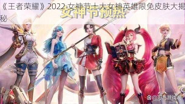 《王者荣耀》2022 女神节十大女神英雄限免皮肤大揭秘