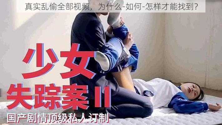 真实乱偷全部视频，为什么-如何-怎样才能找到？