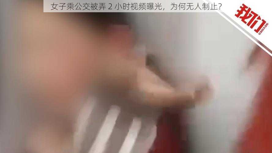 女子乘公交被弄 2 小时视频曝光，为何无人制止？