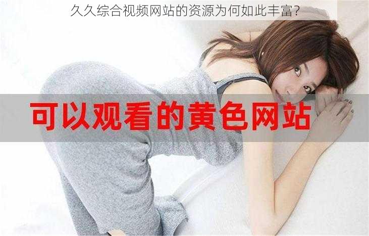 久久综合视频网站的资源为何如此丰富？