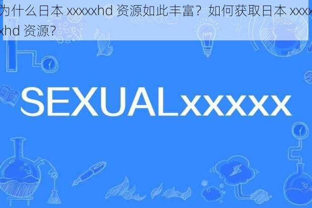 为什么日本 xxxxxhd 资源如此丰富？如何获取日本 xxxxxhd 资源？