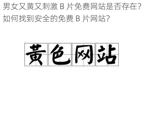 男女又黄又刺激 B 片免费网站是否存在？如何找到安全的免费 B 片网站？