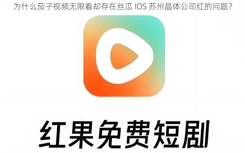 为什么茄子视频无限看却存在丝瓜 IOS 苏州晶体公司红的问题？