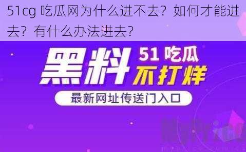 51cg 吃瓜网为什么进不去？如何才能进去？有什么办法进去？