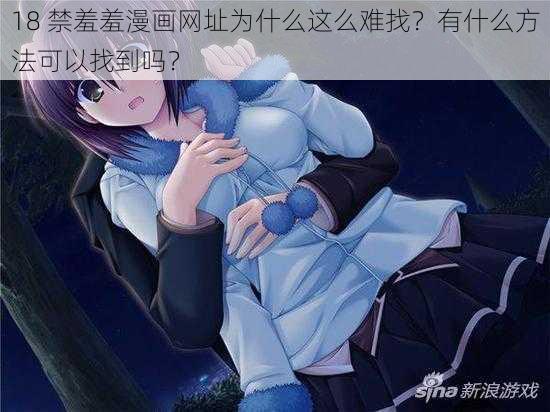 18 禁羞羞漫画网址为什么这么难找？有什么方法可以找到吗？