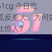 51cg 今日吃瓜反差大，为何如此惊人？