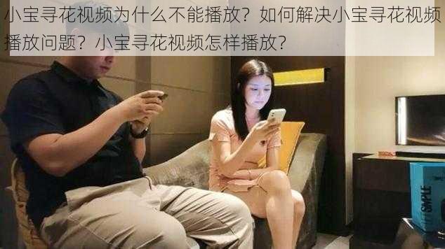 小宝寻花视频为什么不能播放？如何解决小宝寻花视频播放问题？小宝寻花视频怎样播放？