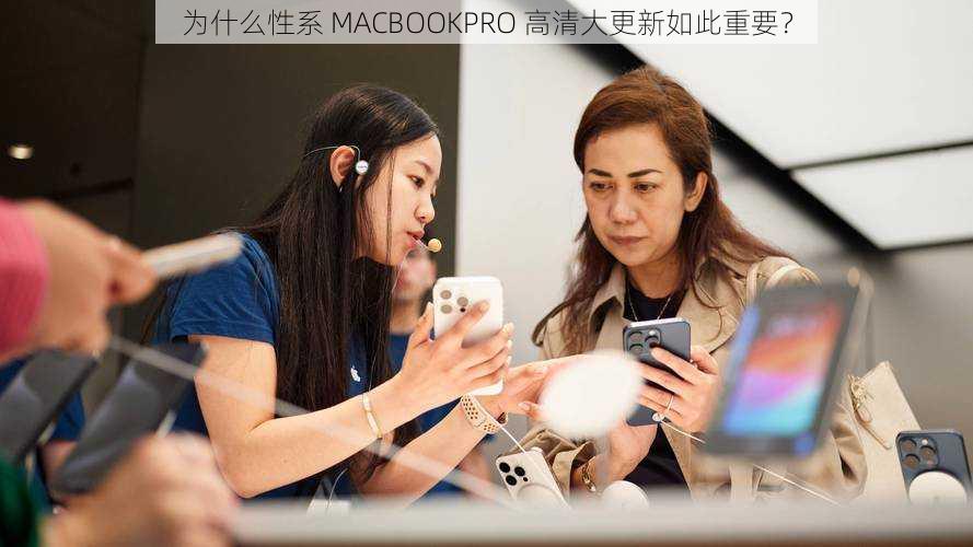 为什么性系 MACBOOKPRO 高清大更新如此重要？